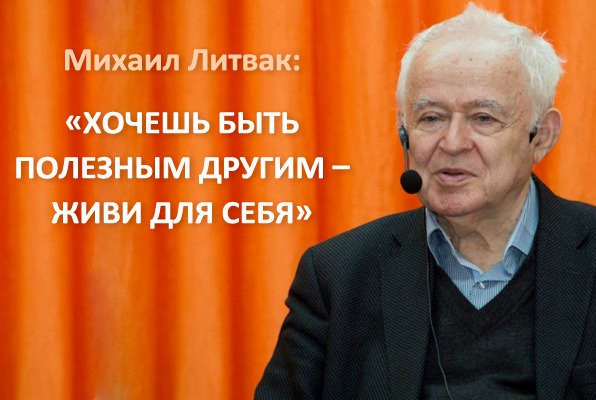 Полезно послушать умного человека. Михаил Ефимович Литвак - психолог и психотерапевт с 40-летним стажем работы, один из самых известных психологов России, кандидат наук.